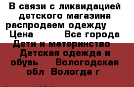 В связи с ликвидацией детского магазина распродаем одежду!!! › Цена ­ 500 - Все города Дети и материнство » Детская одежда и обувь   . Вологодская обл.,Вологда г.